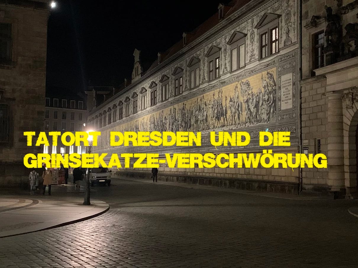 Update 21.11.2022: Tatort Dresden | Grinsekatze-Verschwörung 1 Tatort Dresden und die Grinsekatze-Verschwörung