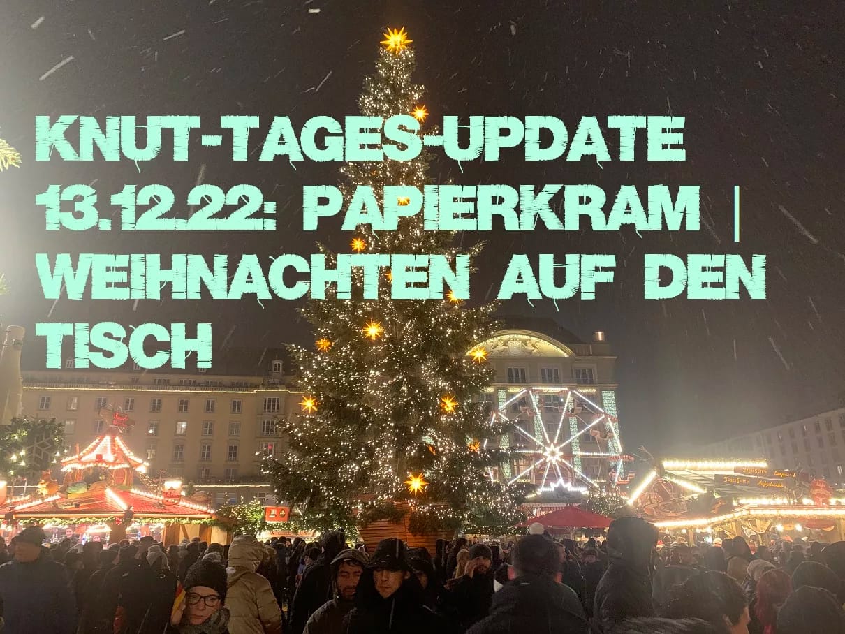 Knut-Tages-Update 13.12.22: Papierkram | Weihnachten auf den Tisch